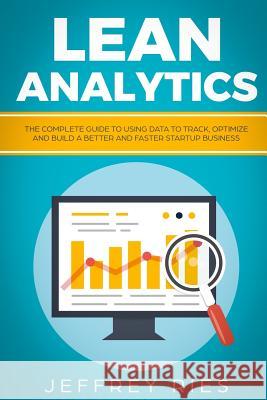 Lean Analytics: The Complete Guide to Using Data to Track, Optimize and Build a Better and Faster Startup Business Jeffrey Ries 9781731582287 Independently Published - książka