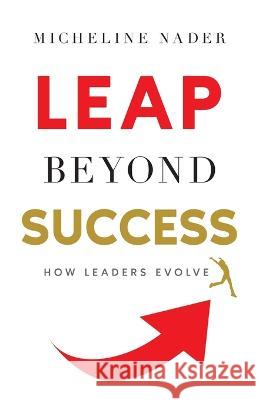 LEAP Beyond Success: How Leaders Evolve Micheline Nader 9781544536903 Lioncrest Publishing - książka