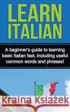 Learn Italian: A beginner's guide to learning basic Italian fast, including useful common words and phrases! Adrian Alfaro 9781761032936 Ingram Publishing