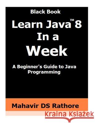 Learn Java 8 In a Week: A beginner's guide to Java Programming Rathore, Mahavir Ds 9781530669172 Createspace Independent Publishing Platform - książka