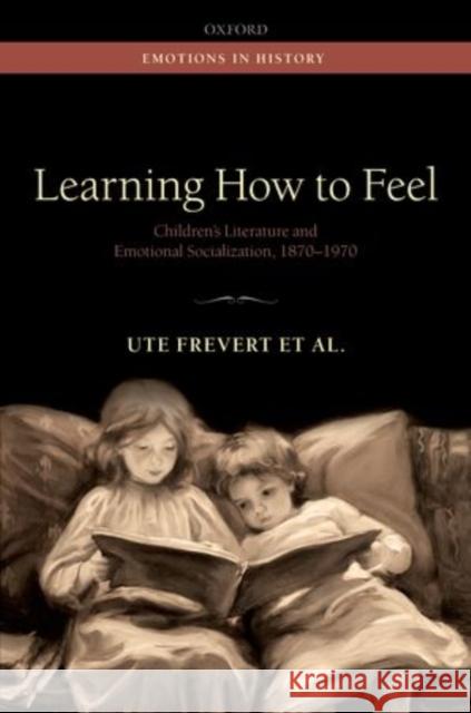 Learning How to Feel: Children's Literature and the History of Emotional Socialization, 1870-1970 Frevert, Ute 9780199684991 OXFORD UNIVERSITY PRESS ACADEM - książka