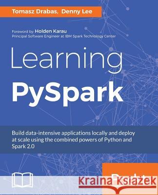 Learning PySpark: Build data-intensive applications locally and deploy at scale using the combined powers of Python and Spark 2.0 Lee, Denny 9781786463708 Packt Publishing - książka