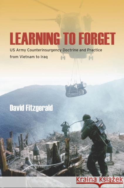 Learning to Forget: US Army Counterinsurgency Doctrine and Practice from Vietnam to Iraq David Fitzgerald 9780804793377 Stanford University Press - książka