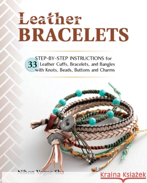 Leather Bracelets: Step-By-Step Instructions for 33 Leather Cuffs, Bracelets and Bangles with Knots, Beads, Buttons and Charms Nihon Vogue 9780811717809 Stackpole Books - książka