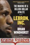 LeBron, Inc.: The Making of a Billion-Dollar Athlete Brian Windhorst 9781472132437 Little, Brown Book Group