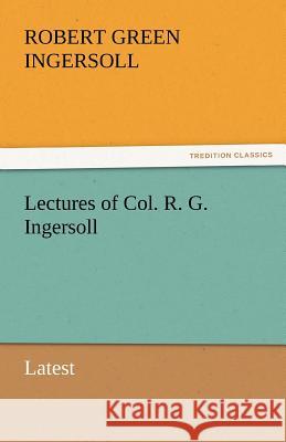 Lectures of Col. R. G. Ingersoll Colonel Robert Green Ingersoll 9783842433410 Tredition Classics - książka