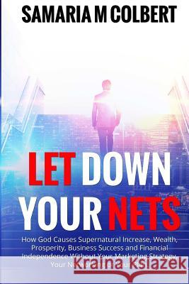 Let Down Your Nets: How God Causes Supernatural Increase, Wealth, Prosperity, Business Success and Financial Independence Without Your Mar Samaria M. Colbert 9781542867528 Createspace Independent Publishing Platform - książka