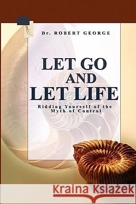 Let Go And Let Life!: Ridding Yourself Of The Myth Of Control George, Robert 9781438224466 Createspace - książka