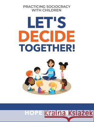 Let's Decide Together: Practicing Sociocracy with Children Hope Wilder 9781949183108 Institute for Peaceable Communities, Inc - książka