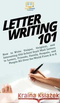 Letter Writing 101: How to Write Unique, Original, and Interesting Old School Snail Mail Letters to Lovers, Friends, Family, Penpals, and Howexpert                                Andrea Gencheva 9781950864669 Howexpert - książka