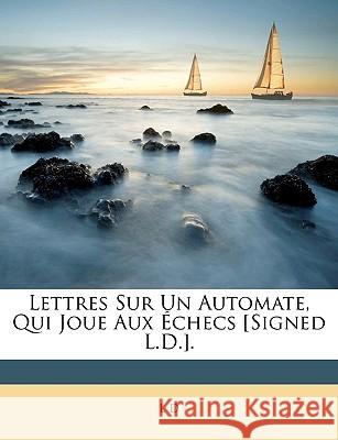Lettres Sur Un Automate, Qui Joue Aux Checs [Signed L.D.]. L D 9781148770109  - książka