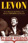 Levon: From Down in the Delta to the Birth of the Band and Beyond Tooze, Sandra B. 9781635767049 Diversion Books
