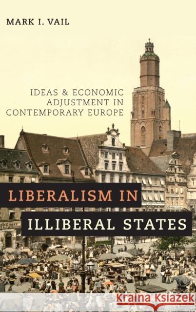 Liberalism in Illiberal States: Ideas and Economic Adjustment in Contemporary Europe Mark I. Vail 9780190683986 Oxford University Press, USA - książka