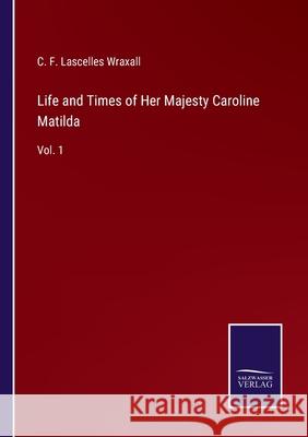 Life and Times of Her Majesty Caroline Matilda: Vol. 1 C F Lascelles Wraxall 9783752584141 Salzwasser-Verlag - książka