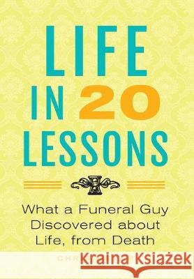 Life In 20 Lessons: : What A Funeral Guy Discovered About Life, From Death Meyer, Chris 9781733344319 Hood Funeral Home, Inc. DBA Lind Brothers - książka