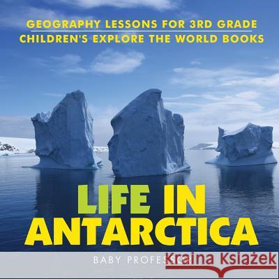 Life In Antarctica - Geography Lessons for 3rd Grade Children's Explore the World Books Baby Professor 9781541914308 Baby Professor - książka