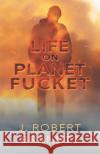Life On Planet Fucket J. Robert Brandts 9781734740226 Bob Brandts