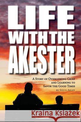 Life with the Akester: A Story of Overcoming Grief and Learning to Savor the Good Times Steve Akley Mark Hansen 9780989151740 Steve Akley - książka
