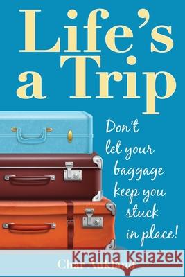 Life's a Trip: Don't let your baggage keep you stuck in place! Char Aukland Matthew Gilbert Lorie Deworken 9781735732602 Whole Story Health Coaching - książka