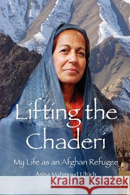 Lifting the Chaderi: My Life as an Afghan Refugee Anisa Mahmoud Ulrich Lisa Drittenbas 9781469945729 Createspace - książka