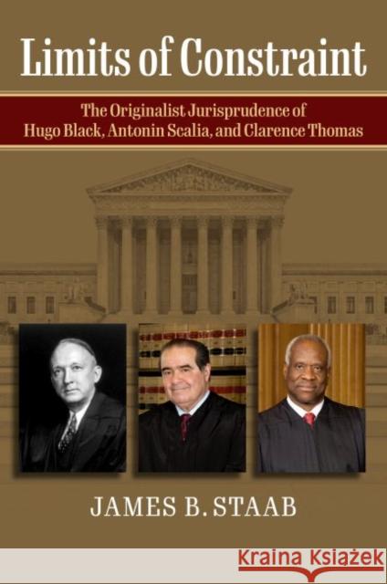 Limits of Constraint: The Originalist Jurisprudence of Hugo Black, Antonin Scalia, and Clarence Thomas James B. Staab 9780700633302 University Press of Kansas - książka