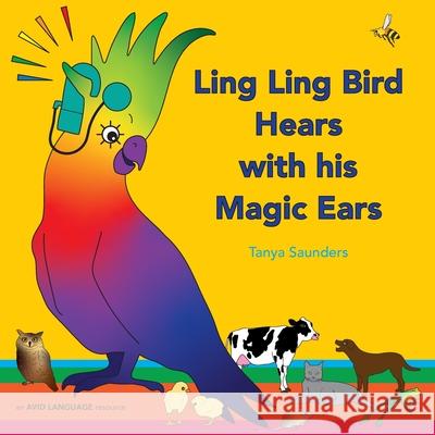 Ling Ling Bird Hears with his Magic Ears: exploring fun 'learning to listen' sounds for early listeners Tanya Saunders 9781913968038 Avid Language - książka