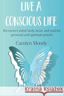 Live a Conscious Life: Reconnect Mind, Body, Heart and Soul for Personal and Spiritual Growth Carolyn Moody 9781911525073 Clink Street Publishing - książka