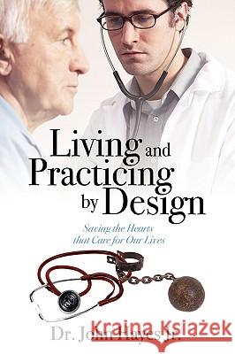 Living and Practicing by Design: Saving the Hearts That Care for Our Lives Hayes, John Jr. 9781432732349 Outskirts Press - książka
