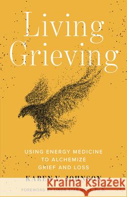 Living Grieving: Using Energy Medicine to Alchemize Grief and Loss Karen V. Johnson 9781401963446 Hay House - książka
