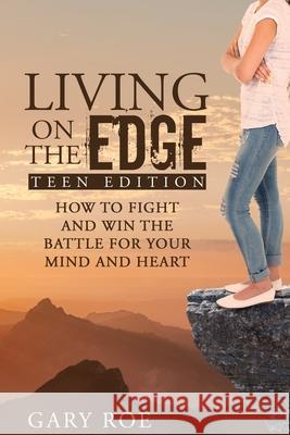 Living on the Edge: How to Fight and Win the Battle for Your Mind and Heart (Teen Edition) Gary Roe 9781950382156 Gary Roe - książka