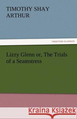 Lizzy Glenn Or, the Trials of a Seamstress T. S. (Timothy Shay) Arthur   9783842456433 tredition GmbH - książka