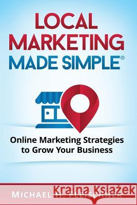 Local Marketing Made Simple: Online Marketing Strategies to Grow Your Business Michael H. Fleischner 9781532817663 Createspace Independent Publishing Platform - książka