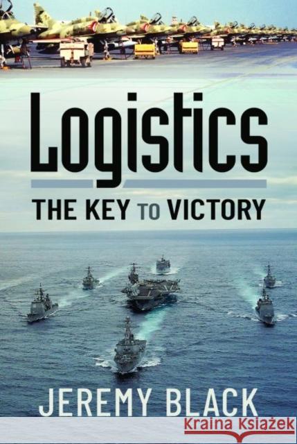 Logistics: The Key to Victory Jeremy Black 9781399006019 Pen & Sword Books Ltd - książka
