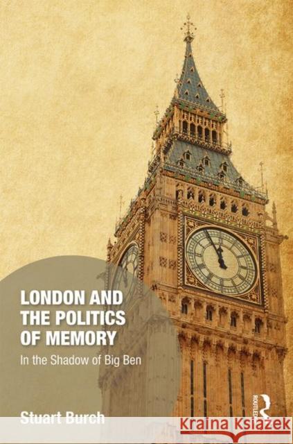 London and the Politics of Memory: In the Shadow of Big Ben Stuart Burch 9781472446381 Routledge - książka