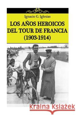 Los años heroicos del Tour de Francia (1903-1914) Iglesias, Ignacio G. 9781500480455 Createspace - książka