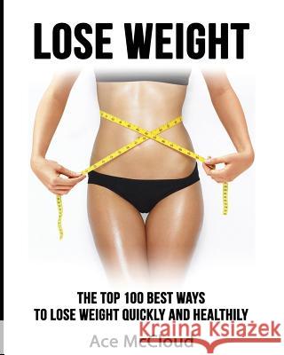 Lose Weight: The Top 100 Best Ways To Lose Weight Quickly and Healthily McCloud, Ace 9781640481749 Pro Mastery Publishing - książka