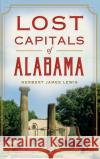 Lost Capitals of Alabama Herbert James Lewis 9781540209986 History Press Library Editions