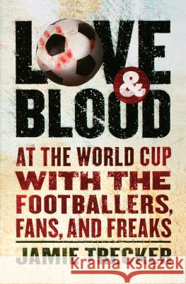 Love and Blood: At the World Cup with the Footballers, Fans, and Freaks Jamie Trecker 9780156030984 Harvest Books - książka