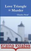 Love Triangle = Murder Charles Neuf 9781304049063 Lulu.com