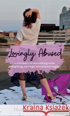 Lovingly Abused: A true story of overcoming cults, gaslighting, and legal educational neglect Heather Grace Heath 9781737843009 Palmetto Publishing - książka