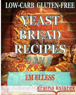 Low-Carb Gluten-Free Yeast Bread Recipes to Slim by: For Weight Loss, Diabetic and Gluten-Free Diets Em Elless M. L. Smith 9780985822439 Mufn Books - książka