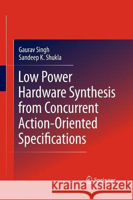Low Power Hardware Synthesis from Concurrent Action-Oriented Specifications Gaurav Singh Sandeep Kumar Shukla  9781489987020 Springer - książka