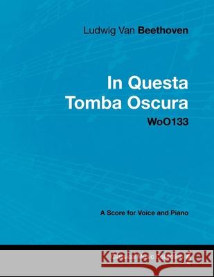 Ludwig Van Beethoven - In Questa Tomba Oscura - WoO 133 - A Score for Voice and Piano: With a Biography by Joseph Otten Beethoven, Ludwig Van 9781447440741 Read Books - książka