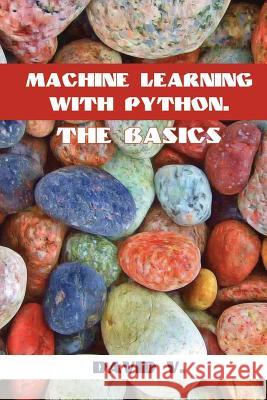 Machine Learning with Python: The Basics David V 9781544933498 Createspace Independent Publishing Platform - książka