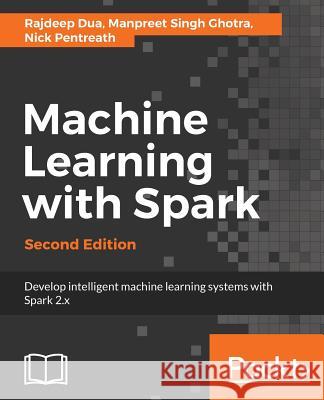 Machine Learning with Spark - Second Edition: Develop intelligent, distributed machine learning systems Dua, Rajdeep 9781785889936 Packt Publishing - książka
