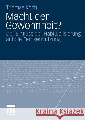 Macht Der Gewohnheit?: Der Einfluss Der Habitualisierung Auf Die Fernsehnutzung Koch, Thomas 9783531175713 VS Verlag - książka