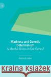 Madness and Genetic Determinism: Is Mental Illness in Our Genes? Hahn, Patrick D. 9783030218652 Palgrave MacMillan