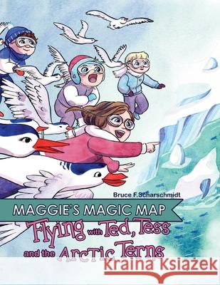 Maggie's Magic Map: Flying with Ted, Tess and the Arctic Terns: Flying with Ted, Tess and the Arctic terns: F Bruce F Scharschmidt, Isabelle Arne 9781737465225 Bruce Scharschidt - książka
