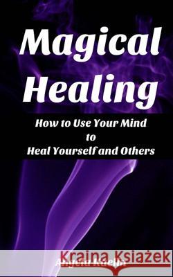 Magical Healing: How to Use Your Mind to Heal Yourself and Others Angela Kaelin 9780615739939 Winter Tempest Books - książka
