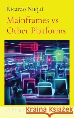 Mainframes vs Other Platforms: A Pragmatic View Ricardo Nuqui   9789815164671 Nuqui Ricardo Regala - książka
